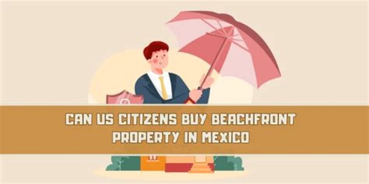 Can US citizens buy beachfront property in Mexico?